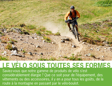 Saviez-vous que notre gamme de produits de v&eacute;lo s'est consid&eacute;rablement &eacute;largie&nbsp;? Que ce soit pour de l'&eacute;quipement, des v&ecirc;tements ou des accessoires, il y en a pour tous les go&ucirc;ts, de la route &agrave; la montagne en passant par le v&eacute;lo-boulot.